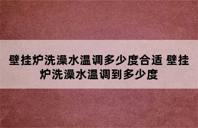 壁挂炉洗澡水温调多少度合适 壁挂炉洗澡水温调到多少度